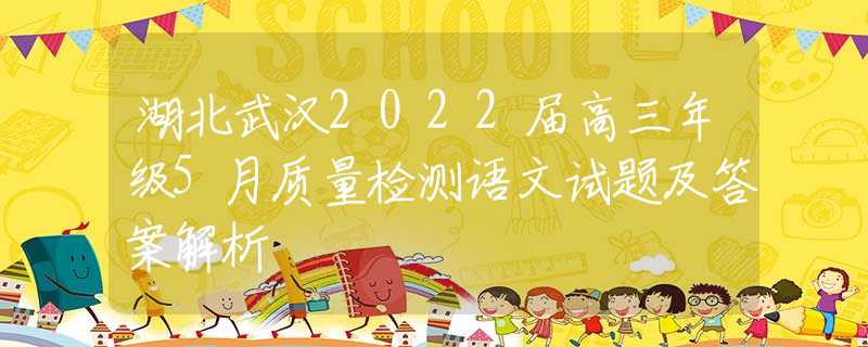 湖北武汉2022届高三年级5月质量检测语文试题及答案解析