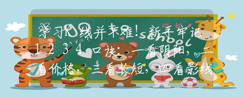 学习K线并不难！新手牢记1234口诀：一看阴阳，二看价格，三看长短，四看影线，牢记不愁买卖