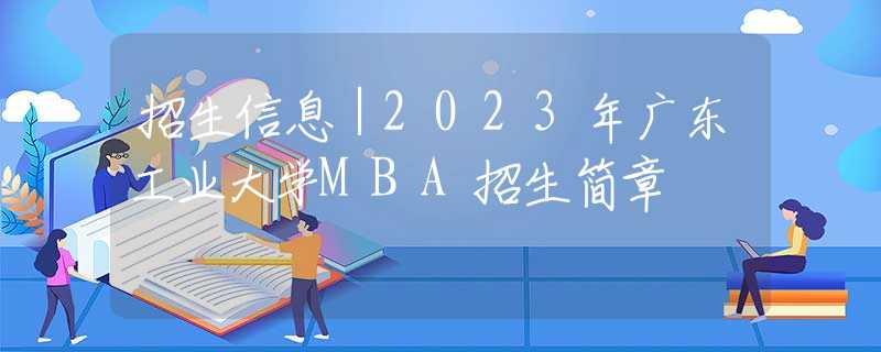 招生信息｜2023年广东工业大学MBA招生简章