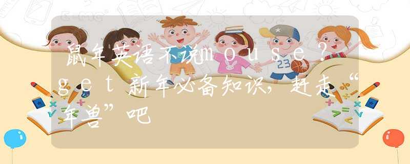 鼠年英语不说mouse？get新年必备知识，赶走“年兽”吧