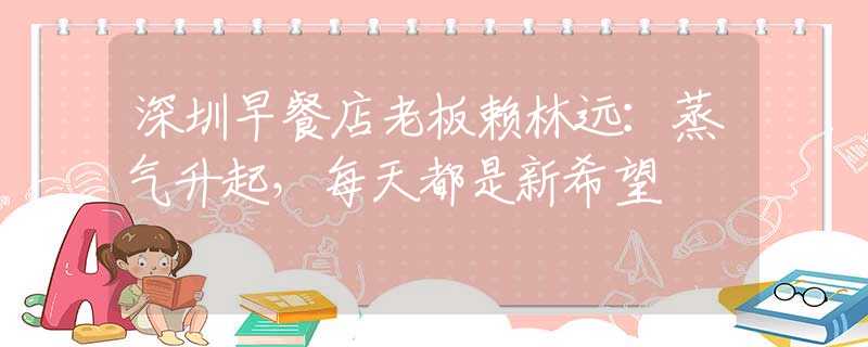 深圳早餐店老板赖林远：蒸气升起，每天都是新希望