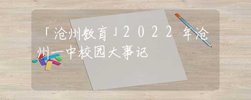「沧州教育」2022年沧州一中校园大事记