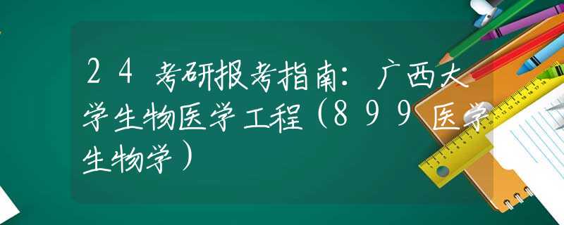 24考研报考指南：广西大学生物医学工程（899医学生物学）