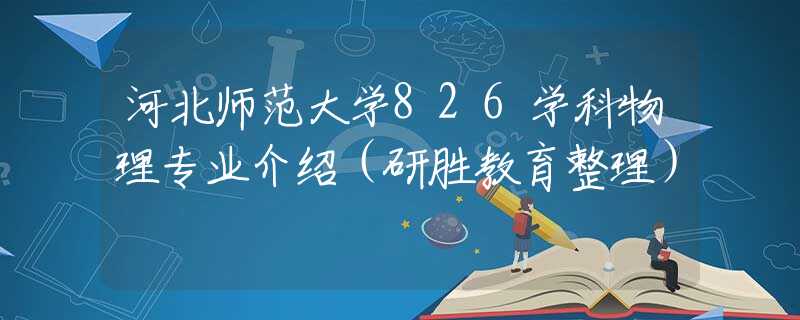 河北师范大学826学科物理专业介绍（研胜教育整理）