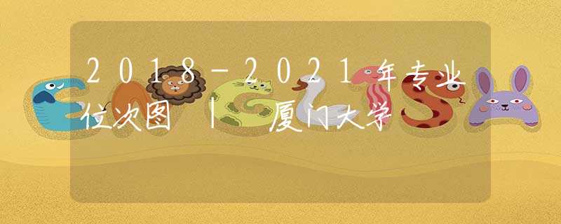 2018-2021年专业位次图 | 厦门大学