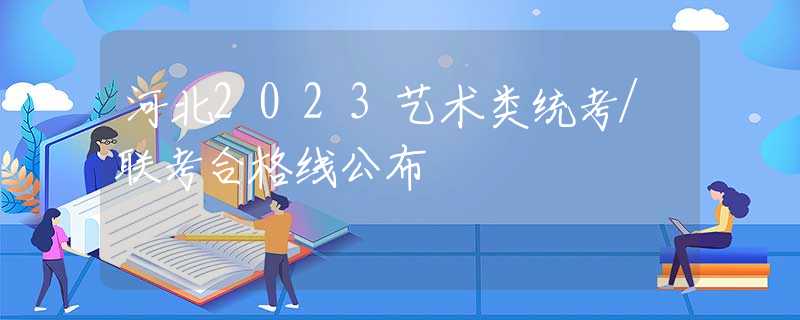 河北2023艺术类统考/联考合格线公布