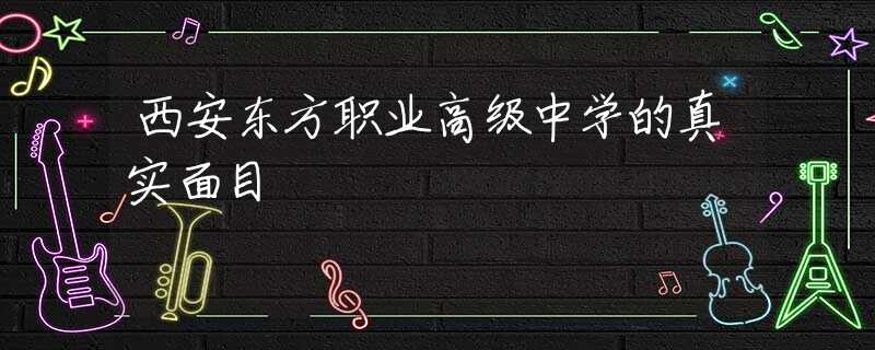 西安东方职业高级中学的真实面目