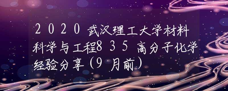2020武汉理工大学材料科学与工程835高分子化学经验分享（9月前）