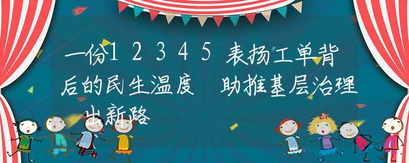 一份12345表扬工单背后的民生温度 助推基层治理蹚出新路