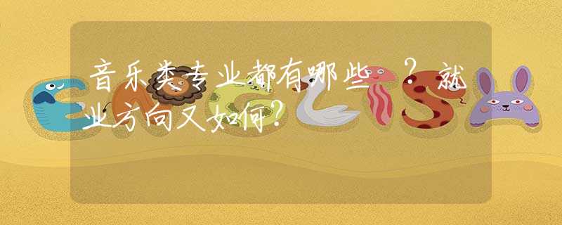 音乐类专业都有哪些 ？就业方向又如何？