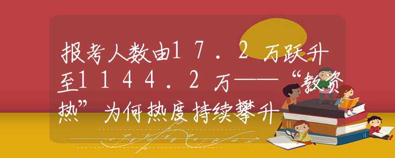 报考人数由17.2万跃升至1144.2万——“教资热”为何热度持续攀升
