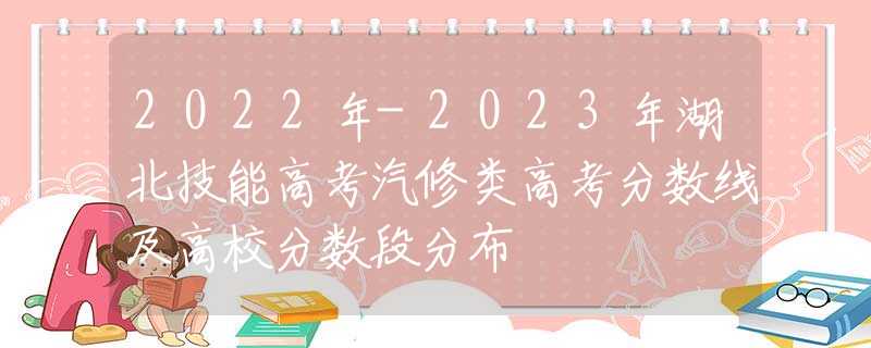 2022年-2023年湖北技能高考汽修类高考分数线及高校分数段分布