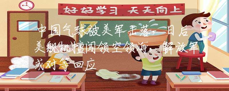 中国气球被美军击落，日后美舰机擅闯领空领海，解放军或对等回应