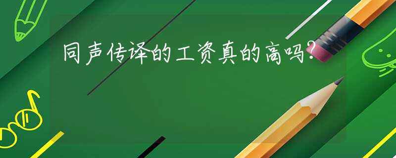 同声传译的工资真的高吗？