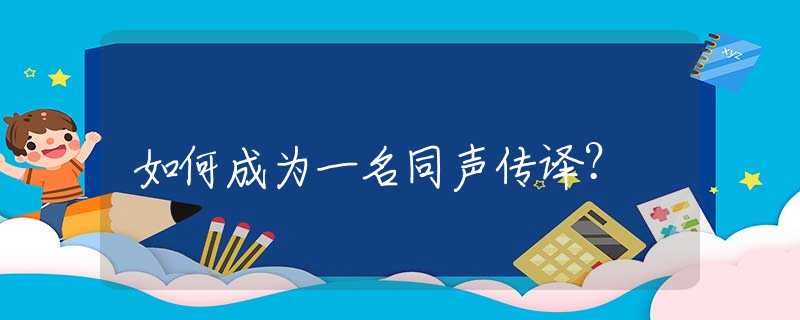 如何成为一名同声传译？
