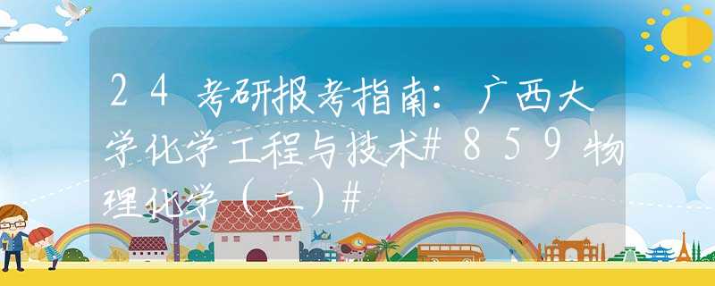 24考研报考指南：广西大学化学工程与技术#859物理化学（二）#