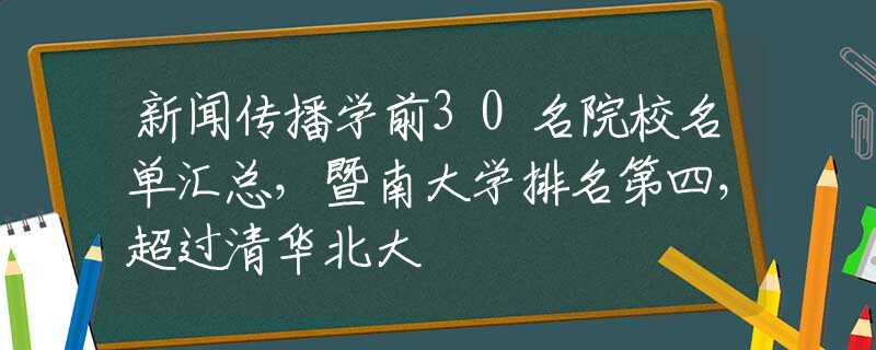 新闻传播学前30名院校名单汇总，暨南大学排名第四，超过清华北大