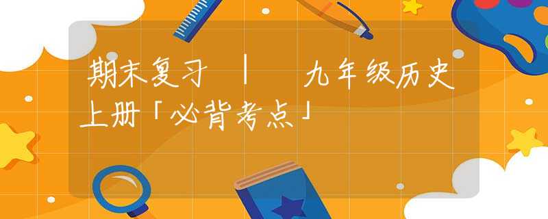 期末复习 | 九年级历史上册「必背考点」