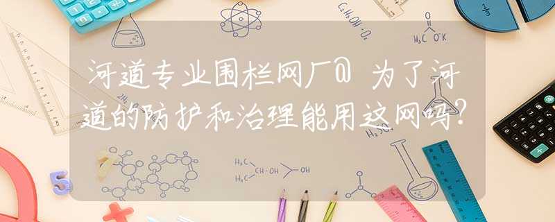 河道专业围栏网厂@为了河道的防护和治理能用这网吗？