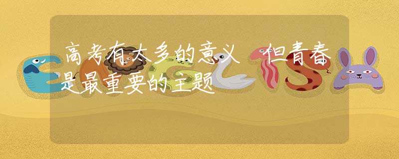 高考有太多的意义 但青春是最重要的主题