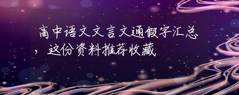 高中语文文言文通假字汇总，这份资料推荐收藏