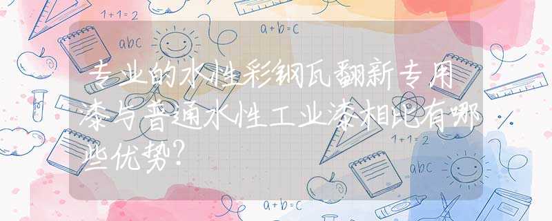 专业的水性彩钢瓦翻新专用漆与普通水性工业漆相比有哪些优势？