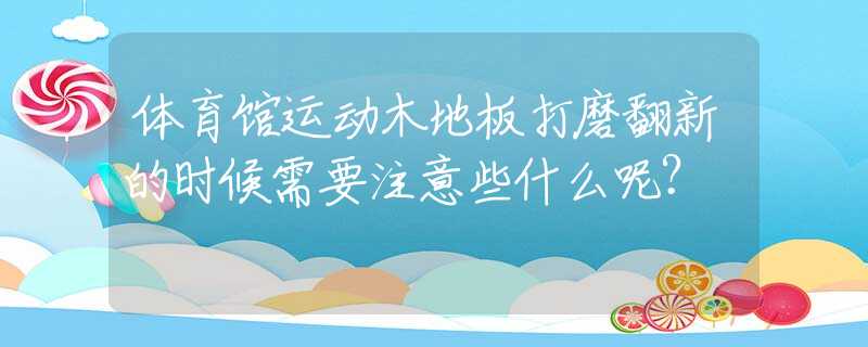 体育馆运动木地板打磨翻新的时候需要注意些什么呢？