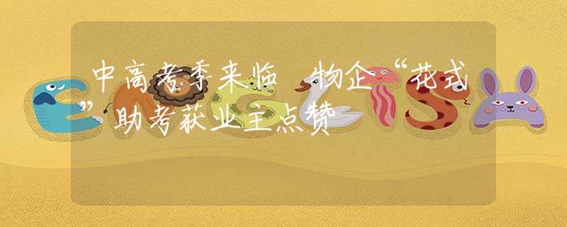 中高考季来临 物企“花式”助考获业主点赞