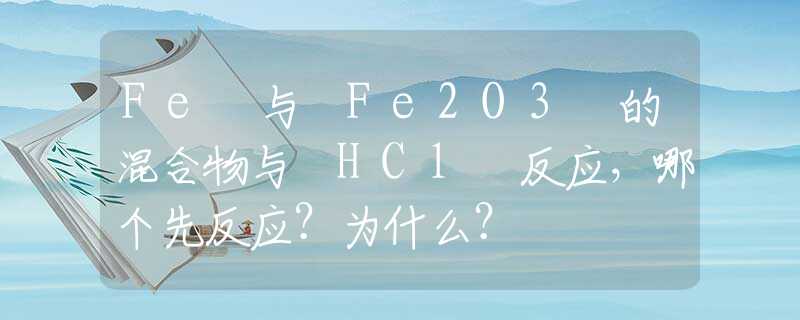 Fe 与 Fe2O3 的混合物与 HCl 反应，哪个先反应？为什么？