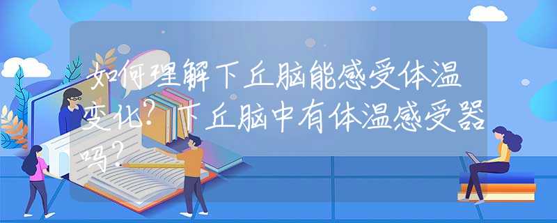 如何理解下丘脑能感受体温变化？下丘脑中有体温感受器吗？               ----由一道海南高考题引起的思考与讨论