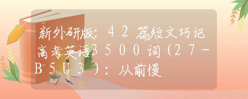 新外研版：42篇短文巧记高考英语3500词（27-B5U3）：从前慢