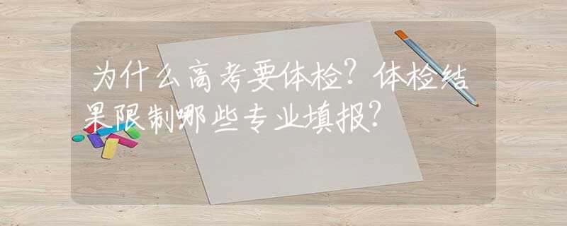 为什么高考要体检？体检结果限制哪些专业填报？