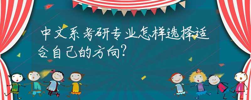 中文系考研专业怎样选择适合自己的方向？