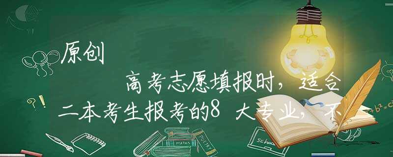 原创
            高考志愿填报时，适合二本考生报考的8大专业，不能错过
