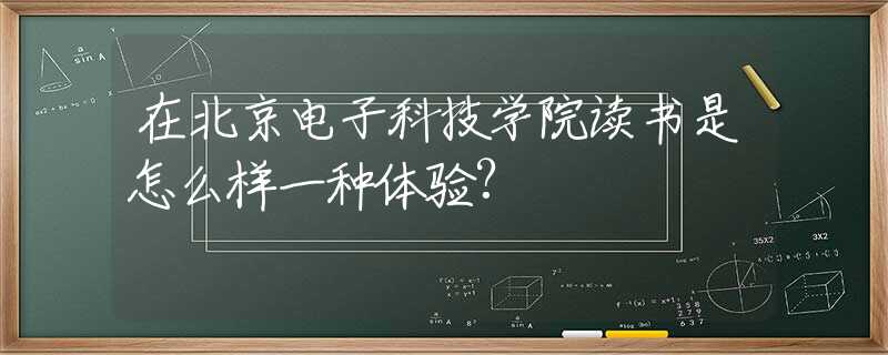在北京电子科技学院读书是怎么样一种体验?