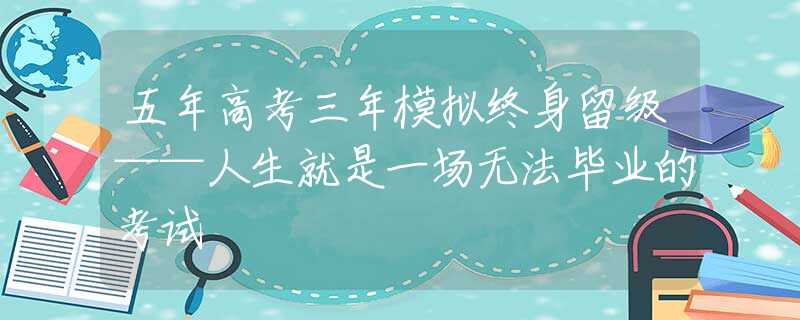 五年高考三年模拟终身留级——人生就是一场无法毕业的考试