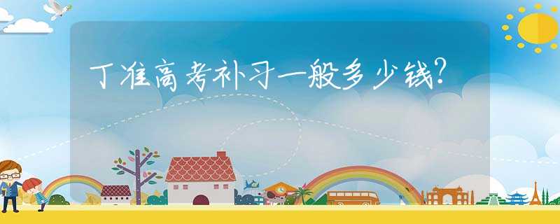 丁准高考补习一般多少钱？