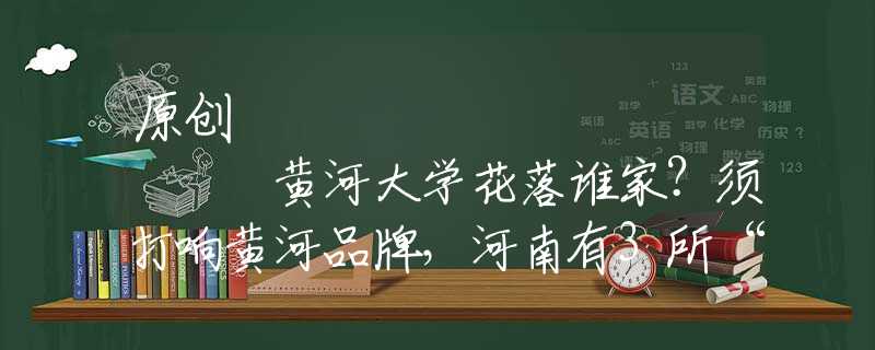原创
            黄河大学花落谁家？须打响黄河品牌，河南有3所“黄河”学院