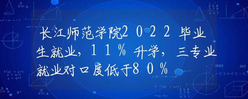 长江师范学院2022毕业生就业，11%升学，三专业就业对口度低于80%
