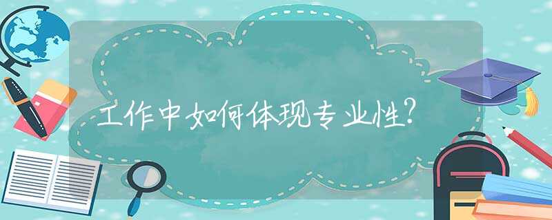 工作中如何体现专业性？