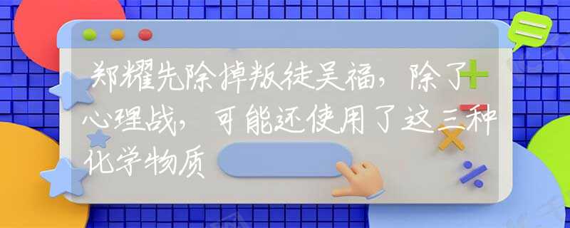 郑耀先除掉叛徒吴福，除了心理战，可能还使用了这三种化学物质