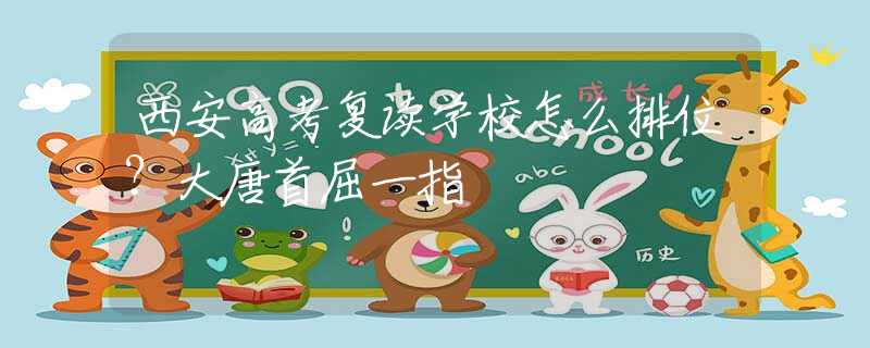 西安高考复读学校怎么排位？大唐首屈一指