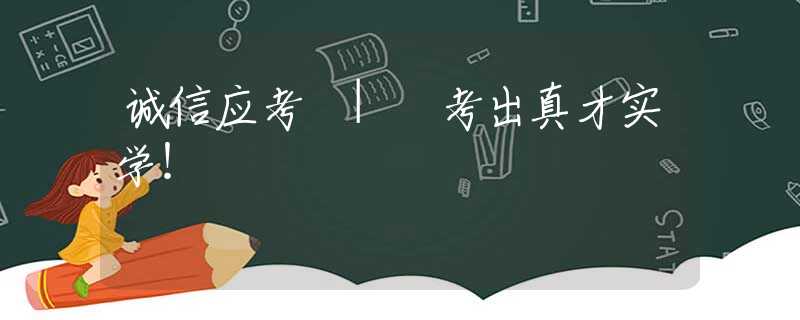 诚信应考 | 考出真才实学！