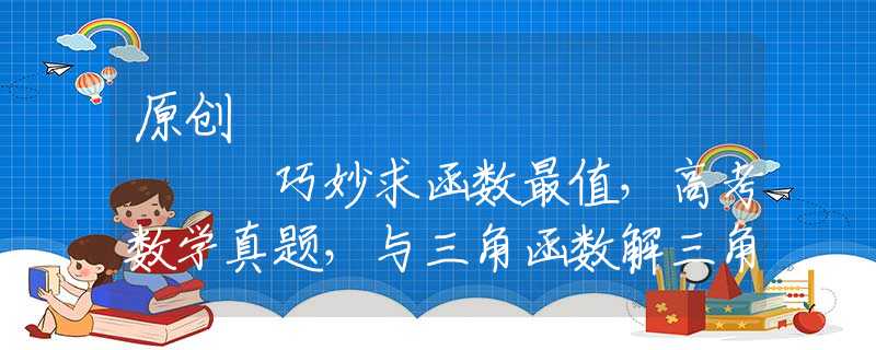 原创
            巧妙求函数最值，高考数学真题，与三角函数解三角形有关