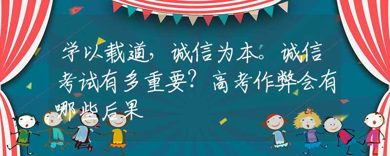 学以载道，诚信为本。诚信考试有多重要？高考作弊会有哪些后果