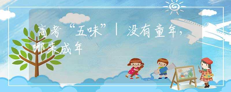 高考“五味”|没有童年，哪来成年