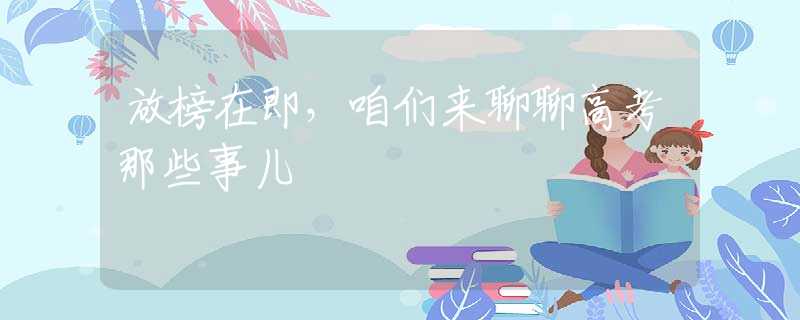 放榜在即，咱们来聊聊高考那些事儿