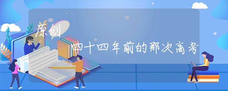 原创
            四十四年前的那次高考