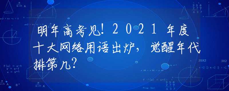明年高考见！2021年度十大网络用语出炉，觉醒年代排第几？
