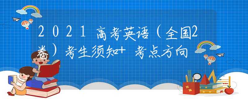 2021高考英语（全国2卷）考生须知+考点方向